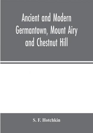 Ancient and modern Germantown Mount Airy and Chestnut Hill