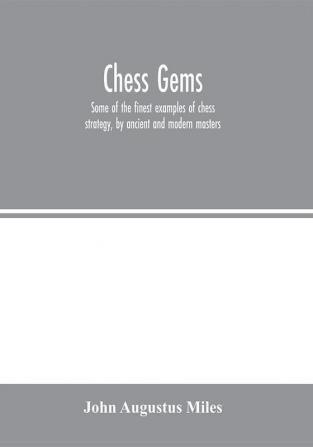 Chess gems: Some of the finest examples of chess strategy by ancient and modern masters