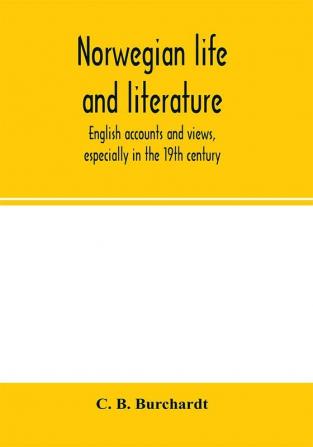 Norwegian life and literature; English accounts and views especially in the 19th century