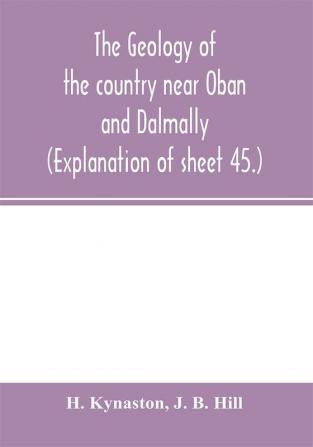 The geology of the country near Oban and Dalmally. (Explanation of sheet 45.)