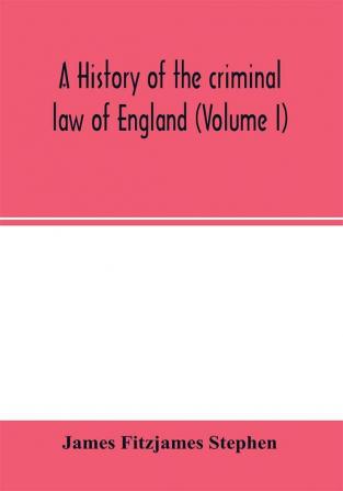 A history of the criminal law of England (Volume I)