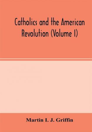 Catholics and the American revolution (Volume I)