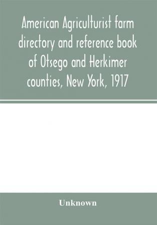 American agriculturist farm directory and reference book of Otsego and Herkimer counties New York 1917; a rural directory and reference book including a road map of Otsego and Herkimer counties