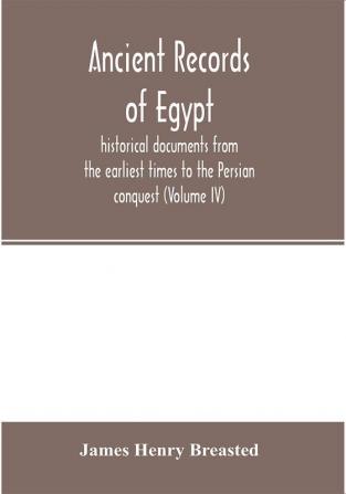 Ancient records of Egypt; historical documents from the earliest times to the Persian conquest (Volume IV)