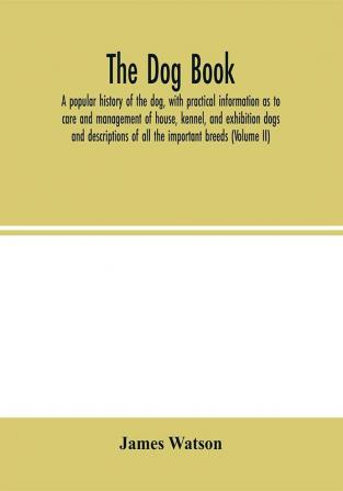 The dog book. A popular history of the dog with practical information as to care and management of house kennel and exhibition dogs; and descriptions of all the important breeds (Volume II)