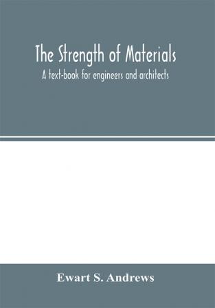 The strength of materials; a text-book for engineers and architects