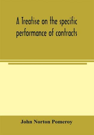 A treatise on the specific performance of contracts as it is enforced by courts of equitable jurisdiction in the United States of America