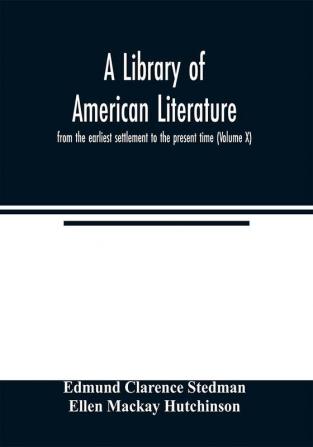 A library of American literature from the earliest settlement to the present time (Volume X)