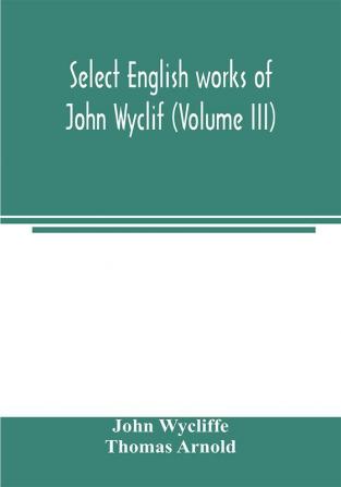 Select English works of John Wyclif (Volume III)