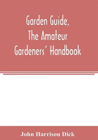 Garden guide the amateur gardeners' handbook; how to plan plant and maintain the home grounds the suburban garden the city lot. How to grow good vegetables and fruit. How to care for roses and other favorite flowers hardy plants trees shrubs lawns