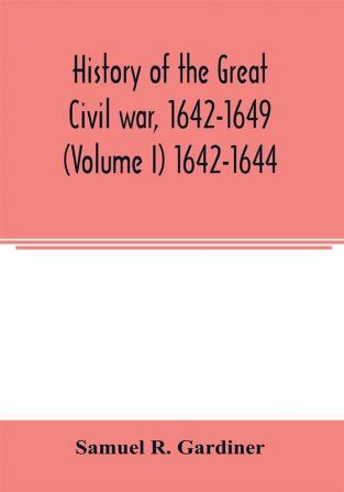 History of the great civil war 1642-1649 (Volume I) 1642-1644