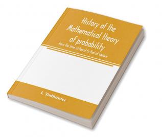 History of the mathematical theory of probability from the time of Pascal to that of Laplace