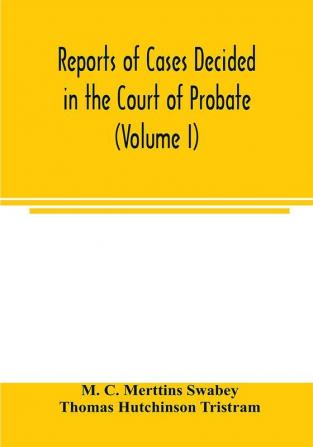 Reports of cases decided in the Court of Probate and in the Court for Divorce and Matrimonial Causes (Volume I) From Hil. T. 1858 To Hil. Vac. 1860.