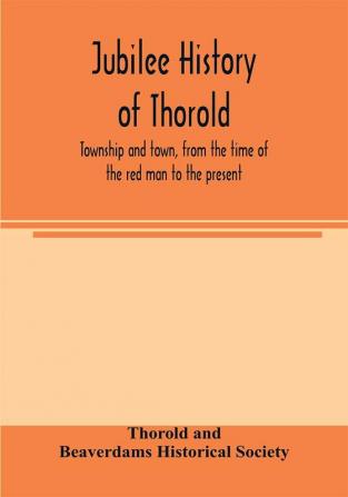 Jubilee history of Thorold township and town from the time of the red man to the present