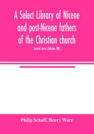 A Select library of Nicene and post-Nicene fathers of the Christian church. Second series (Volume VIII)