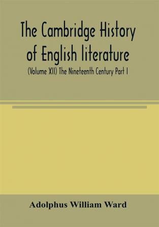 The Cambridge history of English literature (Volume XII) The Nineteenth Century Part I