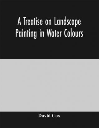 A treatise on landscape painting in water colours