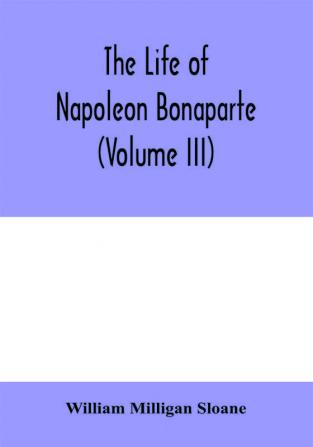 The life of Napoleon Bonaparte (Volume III)