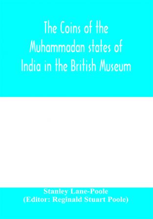 The coins of the Muhammadan states of India in the British Museum