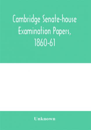 Cambridge senate-house examination papers 1860-61 being a collection of all the papers set at the examinations for the degrees the various triposes and the theological examinations