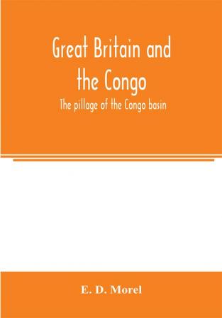 Great Britain and the Congo; the pillage of the Congo basin