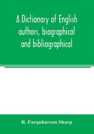 A dictionary of English authors biographical and bibliographical; being a compendious account of the lives and writings of 700 British writers from the year 1400 to the present time