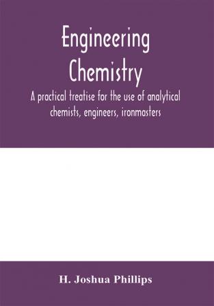 Engineering chemistry; a practical treatise for the use of analytical chemists engineers ironmasters iron founders students and others; comprising methods of analysis and valuation of the principal materials used in engineering work with numerous ana