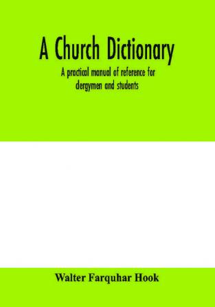 A church dictionary : a practical manual of reference for clergymen and students