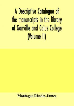 A descriptive catalogue of the manuscripts in the library of Gonville and Caius College (Volume II)