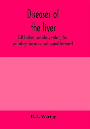 Diseases of the liver gall bladder and biliary system; their pathology diagnosis and surgical treatment