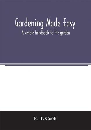 Gardening made easy; a simple handbook to the garden