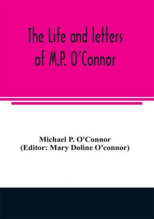 The life and letters of M.P. O'Connor