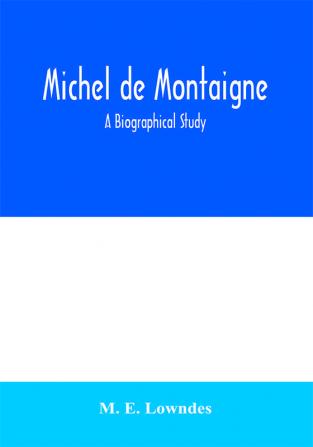 Michel de Montaigne; a biographical study