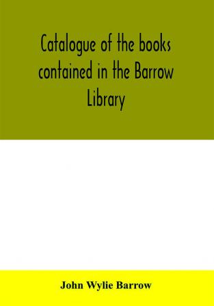 Catalogue of the books contained in the Barrow Library to be sold at private sale at One Hundred & Forty-Nine Second Ave New York City