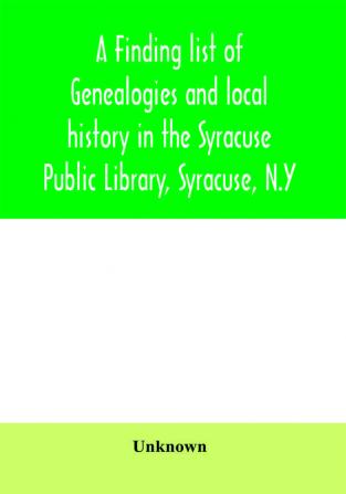 A finding list of genealogies and local history in the Syracuse Public Library Syracuse N.Y