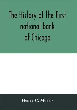 The history of the First national bank of Chicago preceded by some account of early banking in the United States especially in the West and at Chicago