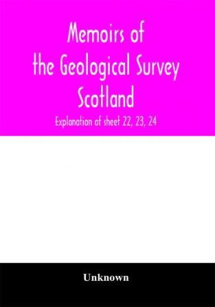 Memoirs of the Geological Survey Scotland; Explanation of sheet 22 23 24