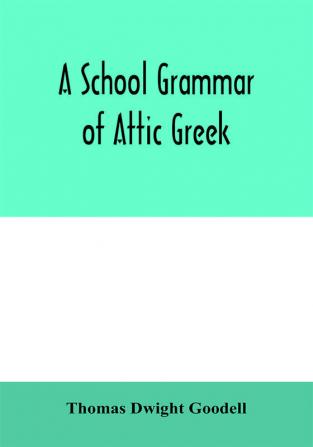 A school grammar of Attic Greek