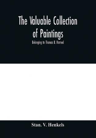 The valuable collection of paintings : belonging to Thomas B. Harned Esq. One of the Literary Executors of Walt Whitman and Oil Portraits of Noted Americans by Stuart Peale Coplay Eastman Johnson Benj. Huntington Bass Otis and others. And Ivory