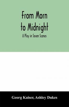 From morn to midnight; a play in seven scenes