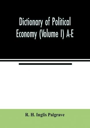 Dictionary of political economy (Volume I) A-E