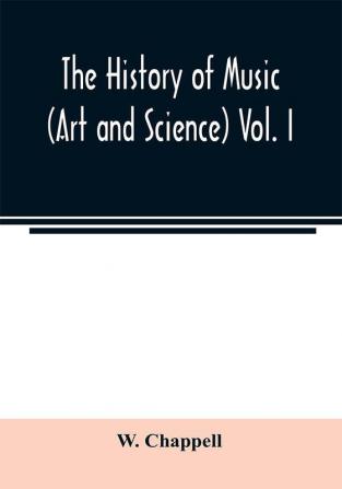 The history of music. (Art and science) Vol. I. From the earliest records to the fall of the Roman empire