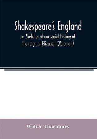 Shakespeare's England; or Sketches of our social history of the reign of Elizabeth (Volume I)