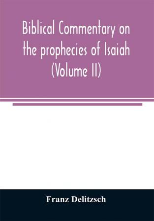 Biblical commentary on the prophecies of Isaiah (Volume II)