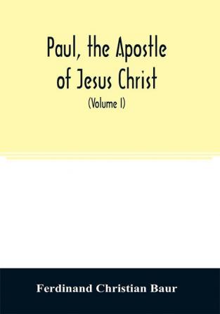 Paul the apostle of Jesus Christ his life and work his epistles and his doctrine. A contribution to the critical history of primitive Christianity (Volume I)