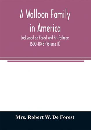 A Walloon family in America; Lockwood de Forest and his forbears 1500-1848 (Volume II)