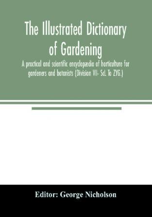 The illustrated dictionary of gardening; a practical and scientific encyclopædia of horticulture for gardeners and botanists (Division VII- ScL To ZYG.)