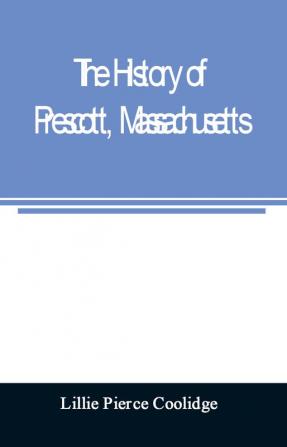 The history of Prescott Massachusetts; one of four townships in the Swift River Valley which was born lived and died to make way for Metropolitan Water Basin