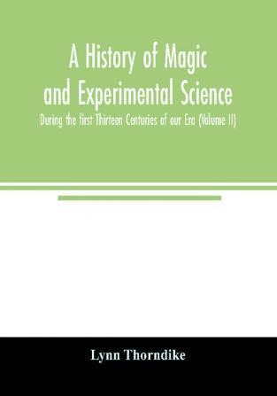 A history of magic and experimental science; During the first Thirteen Centuries of our Era (Volume II)