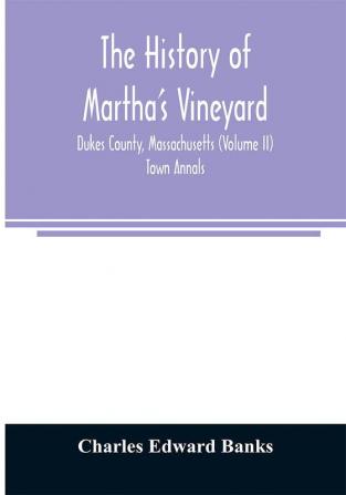 The history of Martha's Vineyard Dukes County Massachusetts (Volume II) Town Annals